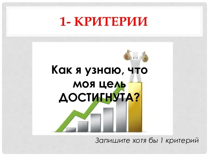 1- КРИТЕРИИ Как я узнаю, что моя цель ДОСТИГНУТА? Запишите хотя бы 1 критерий