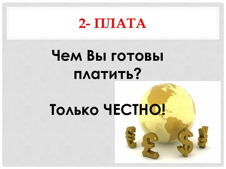 2- ПЛАТА Чем Вы готовы платить? Только ЧЕСТНО!