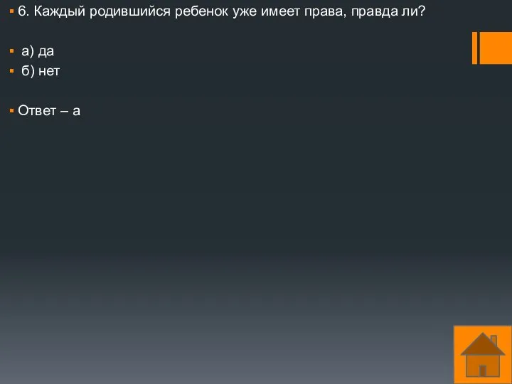 6. Каждый родившийся ребенок уже имеет права, правда ли? а) да б) нет Ответ – а