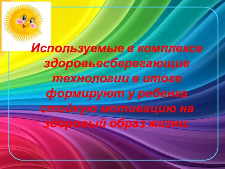 Используемые в комплексе здоровьесберегающие технологии в итоге формируют у ребенка стойкую мотивацию на здоровый образ жизни.