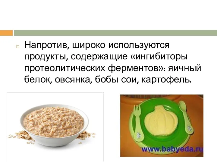 Напротив, широко используются продукты, содержащие «ингибиторы протеолитических ферментов»: яичный белок, овсянка, бобы сои, картофель.