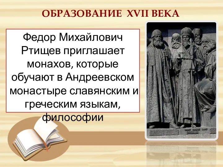 ОБРАЗОВАНИЕ ХVII ВЕКА Федор Михайлович Ртищев приглашает монахов, которые обучают