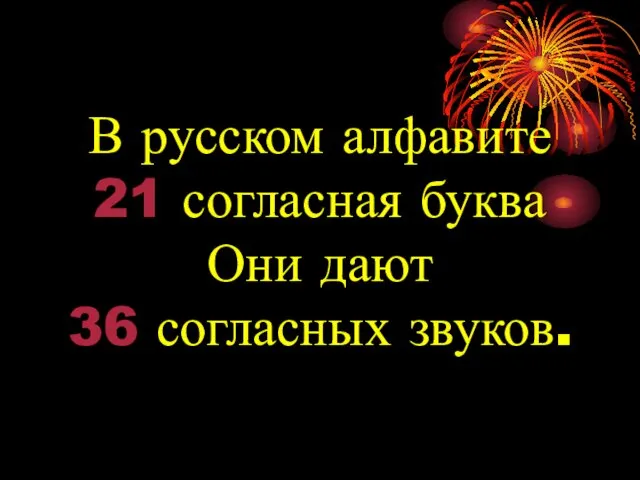 В русском алфавите 21 согласная буква Они дают 36 согласных звуков.