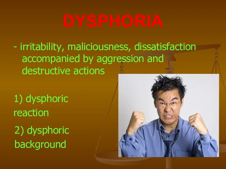 DYSPHORIA - irritability, maliciousness, dissatisfaction accompanied by aggression and destructive