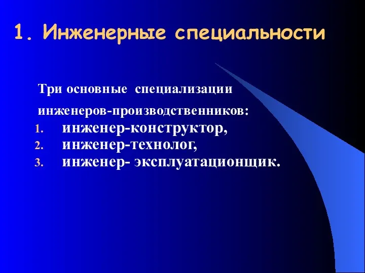 1. Инженерные специальности Три основные специализации инженеров-производственников: инженер-конструктор, инженер-технолог, инженер- эксплуатационщик.