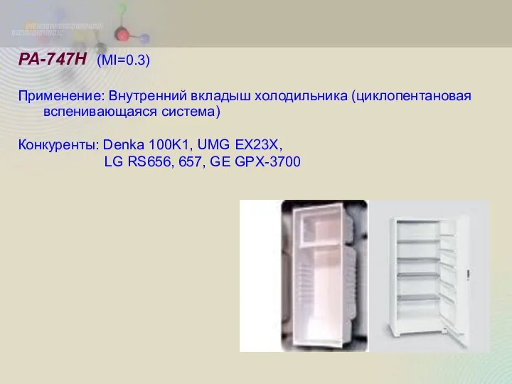 PA-747H (MI=0.3) Применение: Внутренний вкладыш холодильника (циклопентановая вспенивающаяся система) Конкуренты: Denka 100K1, UMG