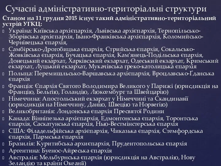 Станом на 11 грудня 2015 існує такий адміністративно-територіальний устрій УГКЦ: Україна: Київська архієпархія,