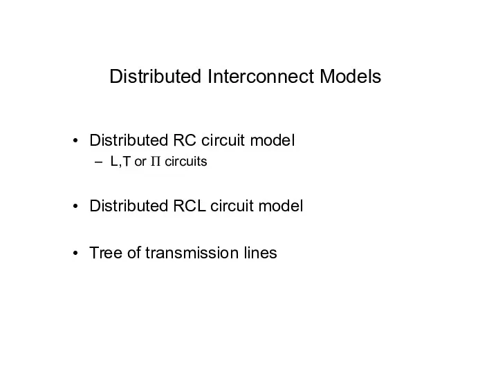 Distributed Interconnect Models Distributed RC circuit model L,T or Π circuits Distributed RCL