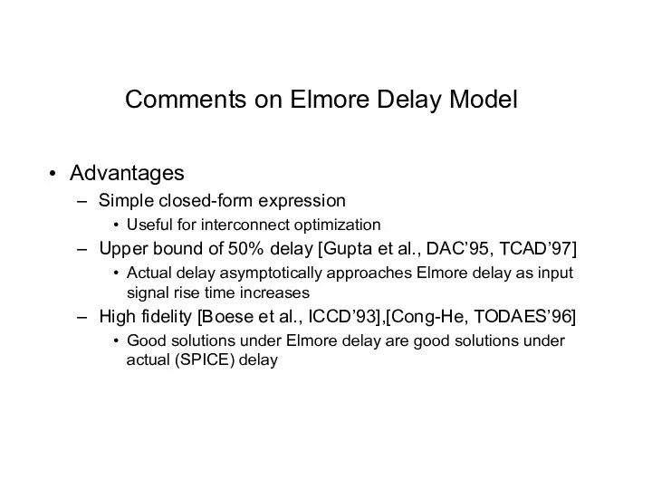 Comments on Elmore Delay Model Advantages Simple closed-form expression Useful for interconnect optimization