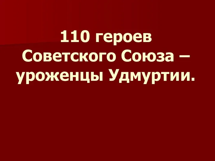 110 героев Советского Союза – уроженцы Удмуртии.