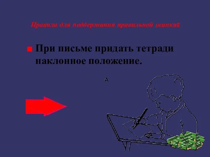 Правила для поддержания правильной осанки: При письме придать тетради наклонное положение.