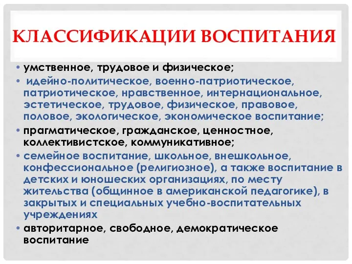 КЛАССИФИКАЦИИ ВОСПИТАНИЯ умственное, трудовое и физическое; идейно-политическое, военно-патриотическое, патриотическое, нравственное,