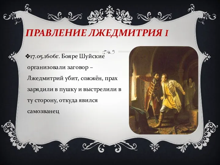 ПРАВЛЕНИЕ ЛЖЕДМИТРИЯ I 17.05.1606г. Бояре Шуйские организовали заговор – Лжедмитрий убит, сожжён, прах