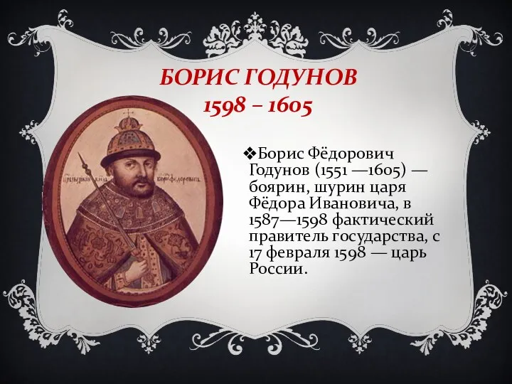 БОРИС ГОДУНОВ 1598 – 1605 Борис Фёдорович Годунов (1551 —1605) — боярин, шурин