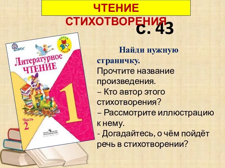 с. 43 ЧТЕНИЕ СТИХОТВОРЕНИЯ Найди нужную страничку. Прочтите название произведения.