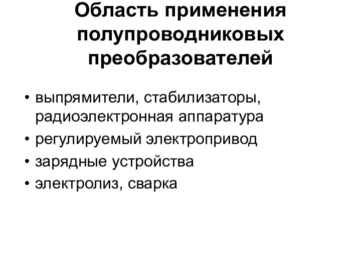 Область применения полупроводниковых преобразователей выпрямители, стабилизаторы, радиоэлектронная аппаратура регулируемый электропривод зарядные устройства электролиз, сварка