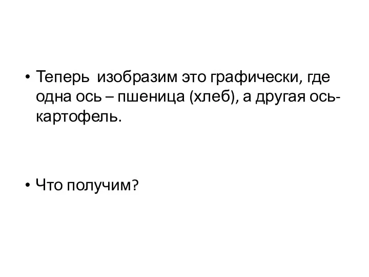 Теперь изобразим это графически, где одна ось – пшеница (хлеб), а другая ось- картофель. Что получим?