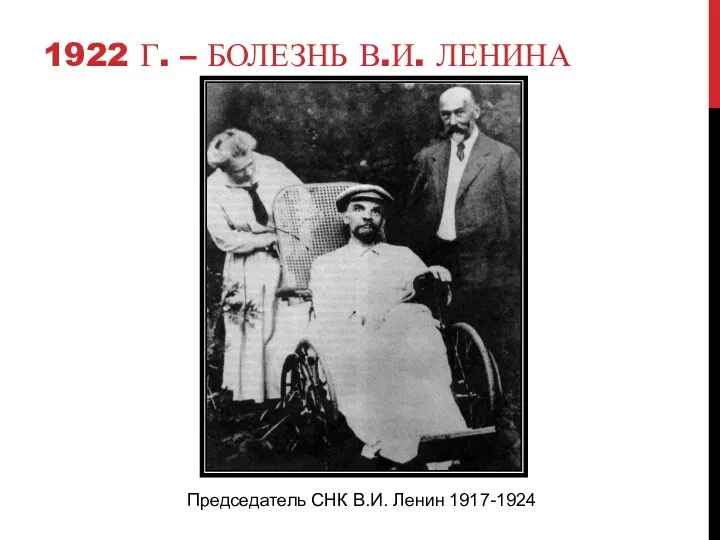1922 Г. – БОЛЕЗНЬ В.И. ЛЕНИНА Председатель СНК В.И. Ленин 1917-1924
