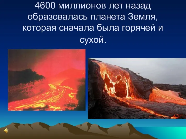 4600 миллионов лет назад образовалась планета Земля, которая сначала была горячей и сухой.