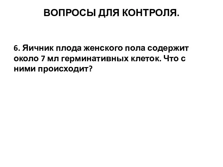 ВОПРОСЫ ДЛЯ КОНТРОЛЯ. 6. Яичник плода женского пола содержит около