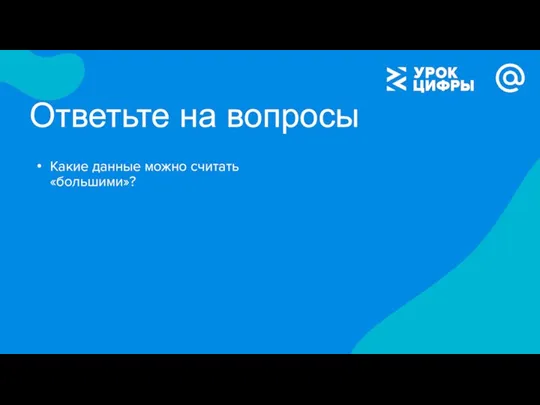 Ответьте на вопросы Какие данные можно считать «большими»?