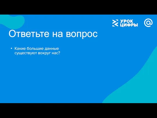 Ответьте на вопрос Какие большие данные существуют вокруг нас?