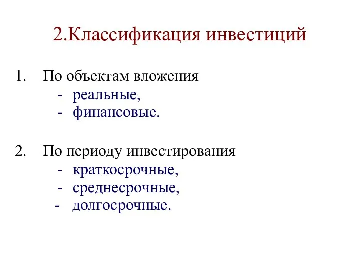 2.Классификация инвестиций По объектам вложения реальные, финансовые. По периоду инвестирования краткосрочные, среднесрочные, - долгосрочные.