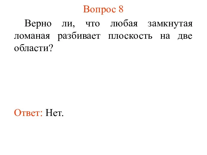 Вопрос 8 Верно ли, что любая замкнутая ломаная разбивает плоскость на две области? Ответ: Нет.