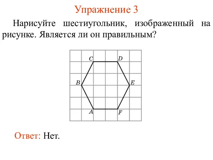 Упражнение 3 Нарисуйте шестиугольник, изображенный на рисунке. Является ли он правильным? Ответ: Нет.