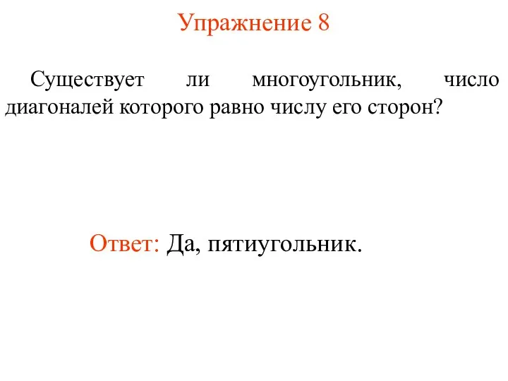 Упражнение 8 Существует ли многоугольник, число диагоналей которого равно числу его сторон? Ответ: Да, пятиугольник.