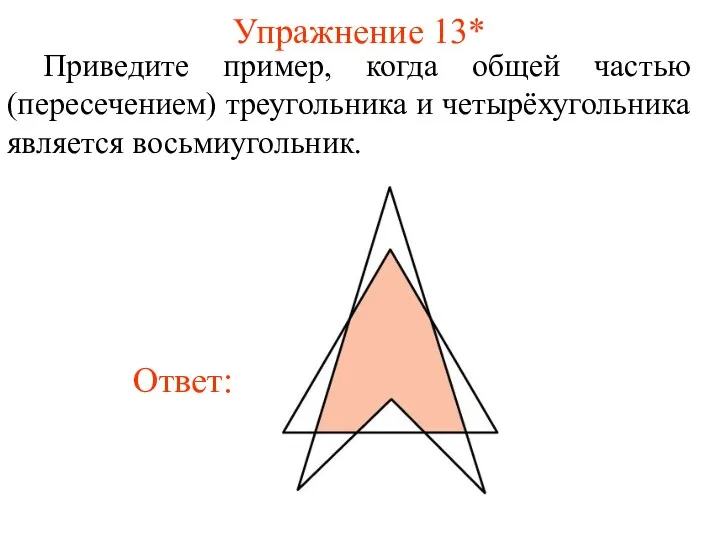 Упражнение 13* Приведите пример, когда общей частью (пересечением) треугольника и четырёхугольника является восьмиугольник.