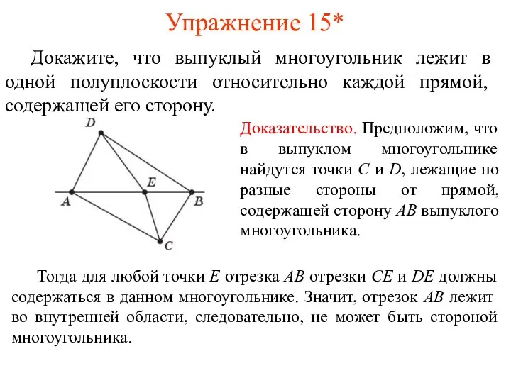 Упражнение 15* Докажите, что выпуклый многоугольник лежит в одной полуплос­кости относительно каждой прямой, содержащей его сторону.