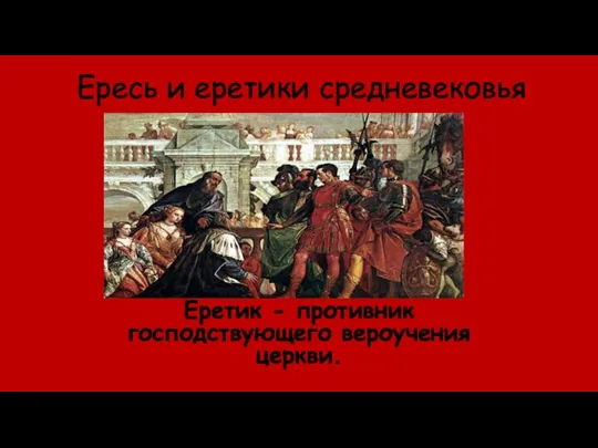 Ересь и еретики средневековья Еретик - противник господствующего вероучения церкви.