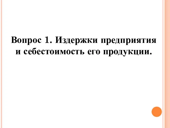 Вопрос 1. Издержки предприятия и себестоимость его продукции.