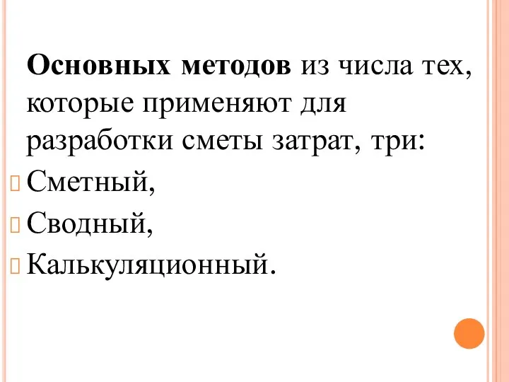 Основных методов из числа тех, которые применяют для разработки сметы затрат, три: Сметный, Сводный, Калькуляционный.