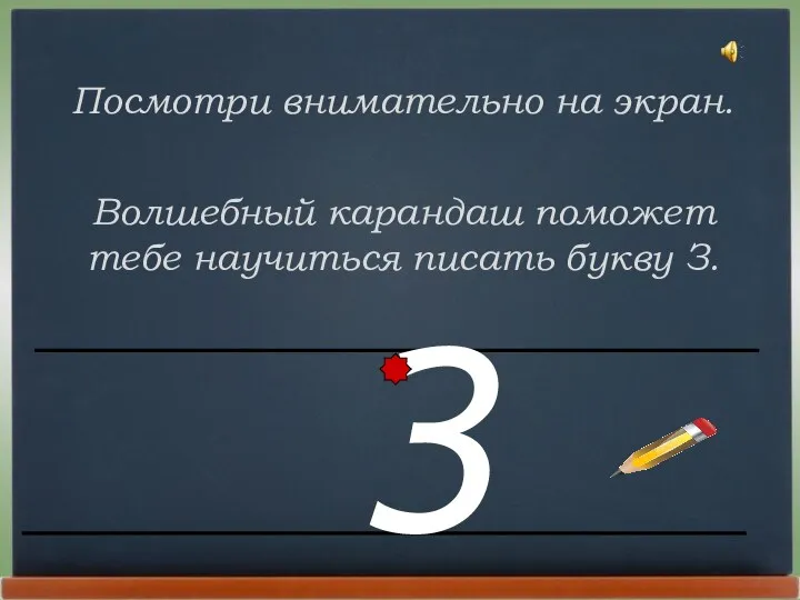 Посмотри внимательно на экран. Волшебный карандаш поможет тебе научиться писать букву З. З