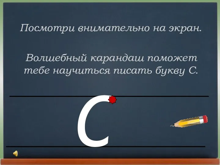 Посмотри внимательно на экран. Волшебный карандаш поможет тебе научиться писать букву С. С