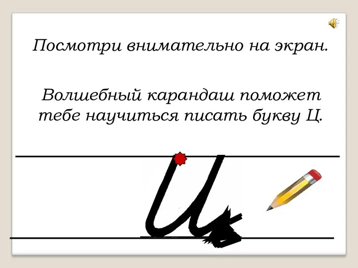 Посмотри внимательно на экран. Волшебный карандаш поможет тебе научиться писать букву Ц.