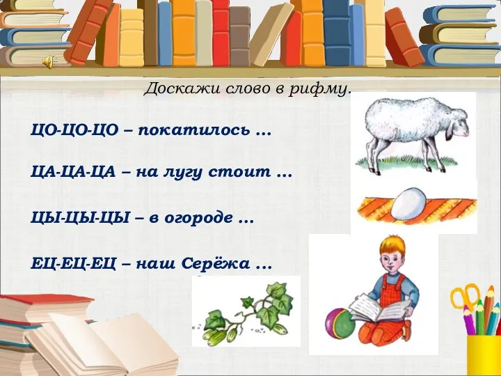 Доскажи слово в рифму. ЦО-ЦО-ЦО – покатилось ... ЦА-ЦА-ЦА –