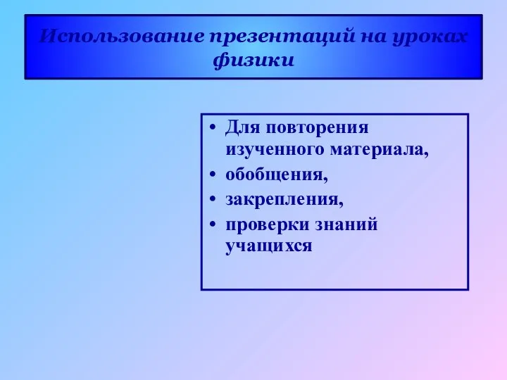 Для повторения изученного материала, обобщения, закрепления, проверки знаний учащихся Использование презентаций на уроках физики