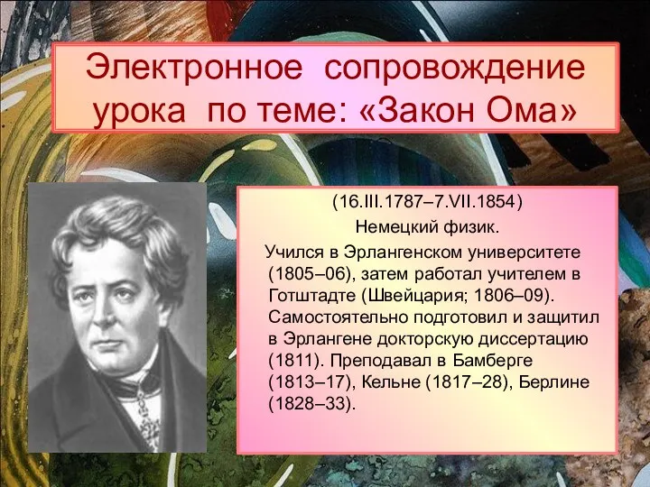 Электронное сопровождение урока по теме: «Закон Ома» (16.III.1787–7.VII.1854) Немецкий физик.