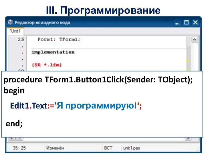 III. Программирование procedure TForm1.Button1Click(Sender: TObject); begin end; Edit1.Text:='Я программирую!‘;