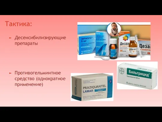 Тактика: Десенсибилизирующие препараты Противогельминтное средство (однократное применение)