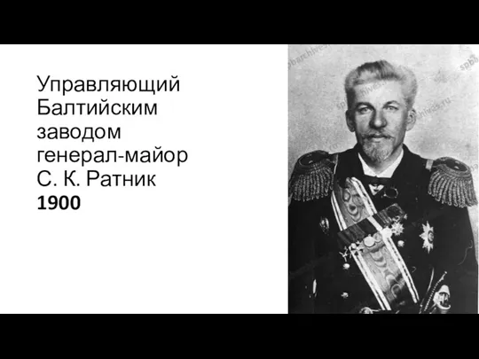 Управляющий Балтийским заводом генерал-майор С. К. Ратник 1900