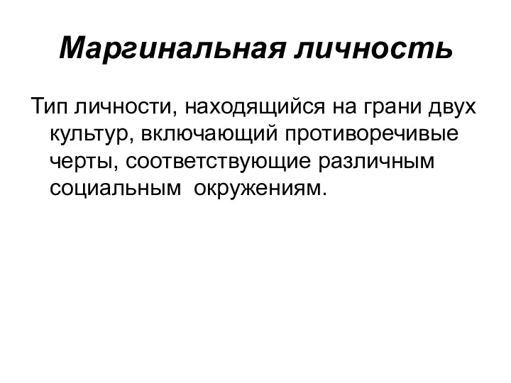 Маргинальная личность Тип личности, находящийся на грани двух культур, включающий противоречивые черты, соответствующие различным социальным окружениям.