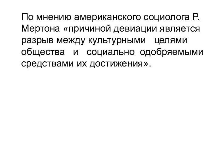 По мнению американского социолога Р. Мертона «причиной девиации является разрыв