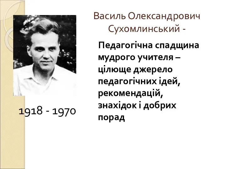 Василь Олександрович Сухомлинський - 1918 - 1970 Педагогічна спадщина мудрого