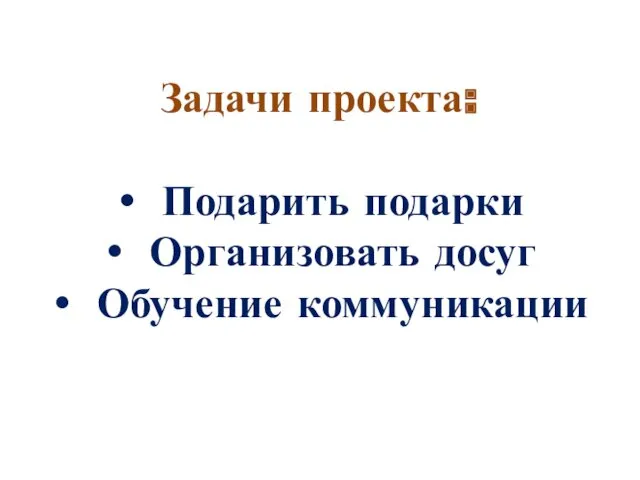 Задачи проекта: Подарить подарки Организовать досуг Обучение коммуникации