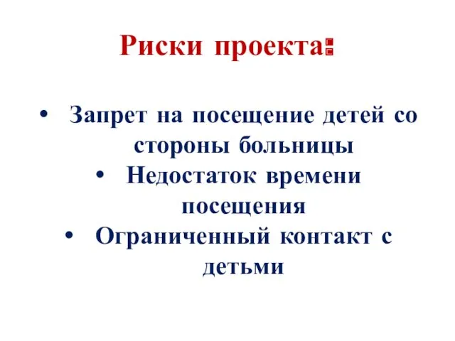 Риски проекта: Запрет на посещение детей со стороны больницы Недостаток времени посещения Ограниченный контакт с детьми