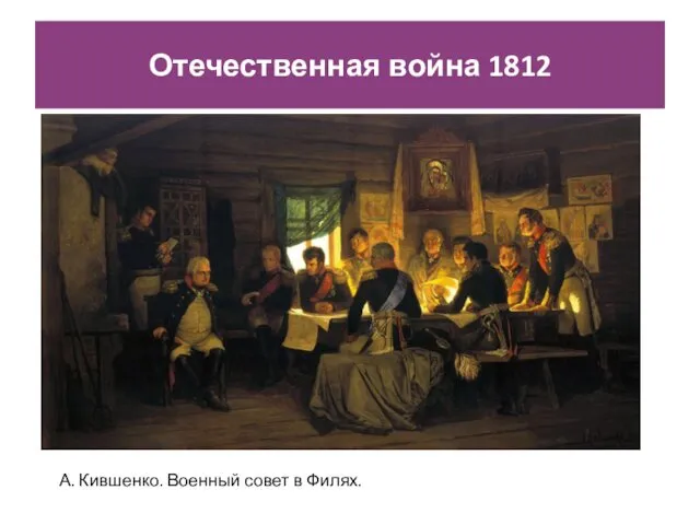 Отечественная война 1812 А. Кившенко. Военный совет в Филях.